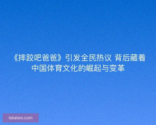 《摔跤吧爸爸》引发全民热议 背后藏着中国体育文化的崛起与变革