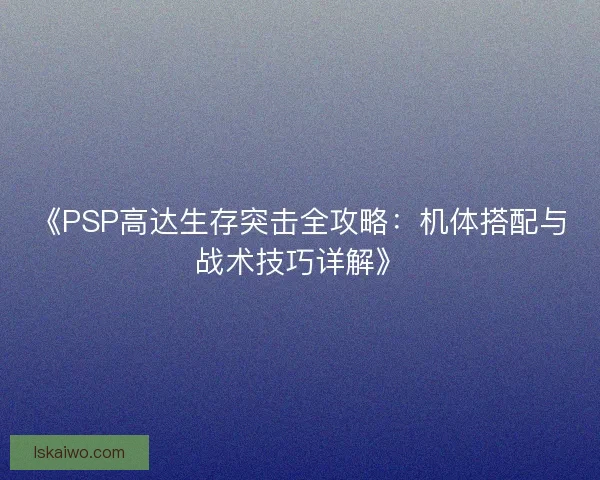 《PSP高达生存突击全攻略：机体搭配与战术技巧详解》