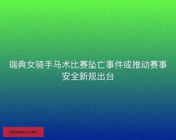 瑞典女骑手马术比赛坠亡事件或推动赛事安全新规出台