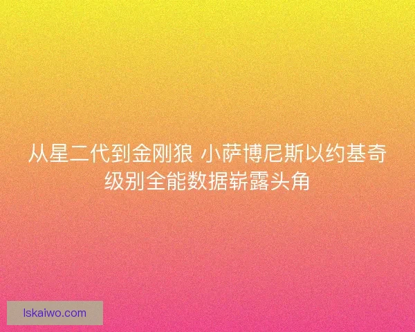 从星二代到金刚狼 小萨博尼斯以约基奇级别全能数据崭露头角