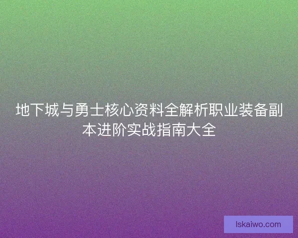 地下城与勇士核心资料全解析职业装备副本进阶实战指南大全