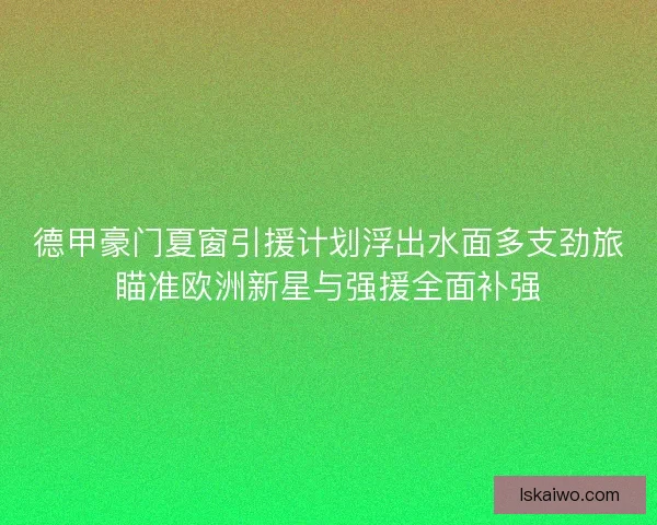 德甲豪门夏窗引援计划浮出水面多支劲旅瞄准欧洲新星与强援全面补强 德甲豪门夏窗引援计划浮出水面多支劲旅瞄准欧洲新星与强援全面补强