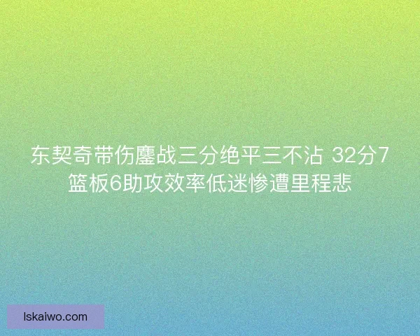 东契奇带伤鏖战三分绝平三不沾 32分7篮板6助攻效率低迷惨遭里程悲 东契奇带伤鏖战三分绝平三不沾 32分7篮板6助攻效率低迷惨遭里程悲