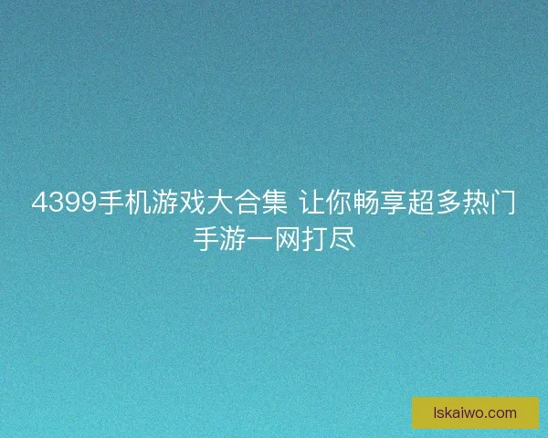 4399手机游戏大合集 让你畅享超多热门手游一网打尽